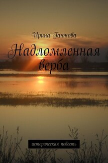 Надломленная верба. Историческая повесть - Ирина Гаюнова
