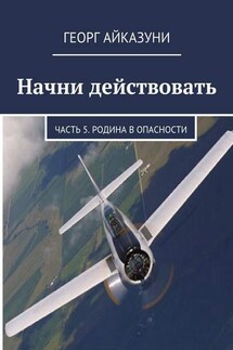 Начни действовать. Часть 5. Родина в опасности - Георг Айказуни