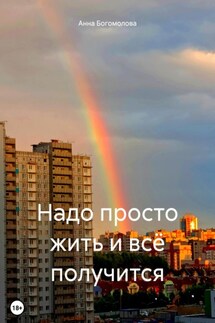Надо просто жить и всё получится - Анна Богомолова