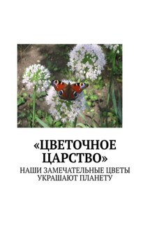 «Цветочное царство». Наши замечательные цветы украшают планету - Марина Аглоненко