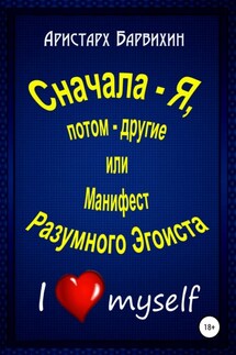 Сначала – Я, потом – другие, или Манифест Разумного Эгоиста - Аристарх Барвихин