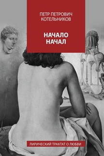 Начало начал. Лирический трактат о любви. Книга I - Петр Котельников