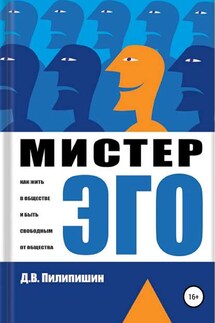 Мистер Эго. Как жить в обществе и быть свободным от общества? - Денис Пилипишин