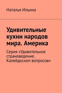 Удивительные кухни народов мира. Америка. Серия «Удивительное страноведение. Калейдоскоп вопросов» - Наталья Ильина
