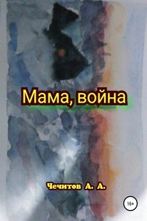 Мама, война - Александр Чечитов