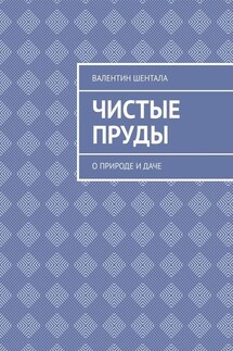 Чистые пруды. О природе и даче - Валентин Шентала