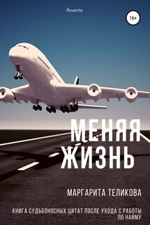 Меняя жизнь. Книга судьбоносных цитат после ухода с работы по найму - Маргарита Теликова