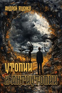 Утопии и антиутопии - Андрей Яценко