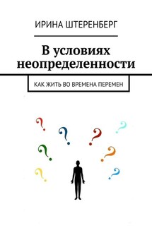 В условиях неопределенности. Как жить во времена перемен - Ирина Штеренберг