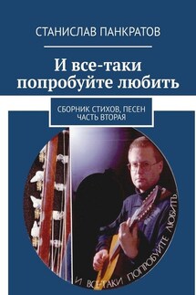 И все-таки попробуйте любить. Сборник стихов, песен. Часть вторая - Станислав Панкратов
