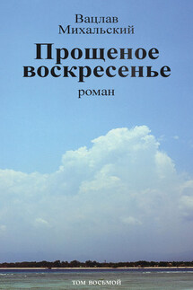 Собрание сочинений в десяти томах. Том восьмой. Прощеное воскресенье - Вацлав Михальский