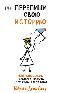 Перепиши свою историю. 105 способов навсегда забыть про стыд, вину и страх - Ирина Дель Соль