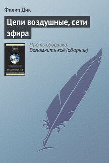 Цепи воздушные, сети эфира - Филип Дик