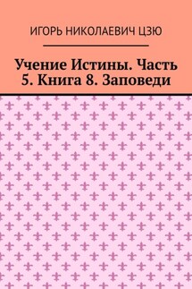 Учение Истины. Часть 5. Книга 8. Заповеди - Игорь Цзю