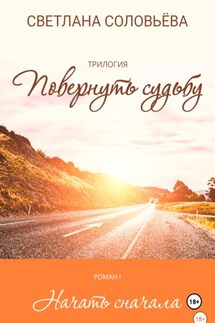 Роман «Начать сначала» – из трилогии «Повернуть судьбу» - Светлана Соловьева