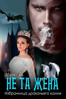 Не та жена. Избранница драконьего камня - Мери Ли