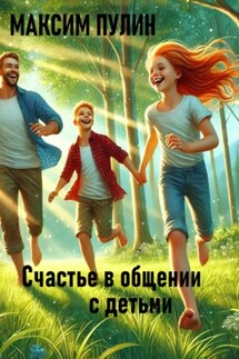 Счастье в общении с детьми - Максим Пулин