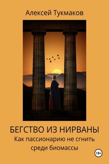 Бегство из нирваны: Как пассионарию не сгнить среди биомассы - Алексей Тукмаков