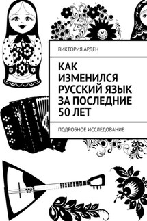 Как изменился русский язык за последние 50 лет. Подробное исследование - Виктория Арден