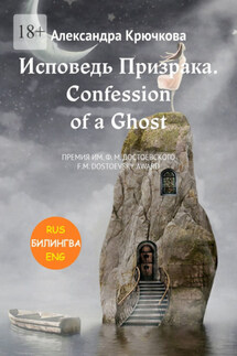 Исповедь Призрака. Confession of a Ghost. Премия им. Ф.М. Достоевского / F.M. Dostoevsky award(Билингва: Rus/Eng) - Александра Крючкова