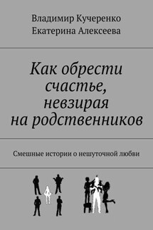 Как обрести счастье, невзирая на родственников - Владимир Кучеренко, Екатерина Алексеева