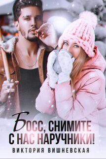 Босс, снимите с нас наручники! - Виктория Вишневская