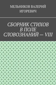 СБОРНИК СТИХОВ В ПОЛЕ СЛОВОЗНАНИЙ – VIII - ВАЛЕРИЙ МЕЛЬНИКОВ