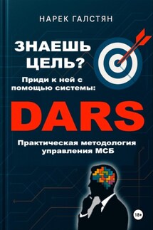 Знаешь цель? Приди к ней с помощью системы DARS. Практическая методология управления МСБ - Нарек Галстян
