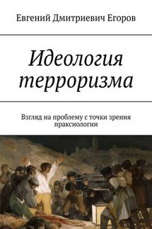 Идеология терроризма. Взгляд на проблему с точки зрения праксиологии - Евгений Егоров