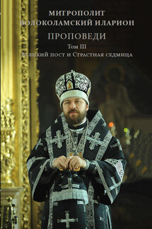Проповеди. Том III. Великий пост и Страстная седмица - Иларион (Алфеев)