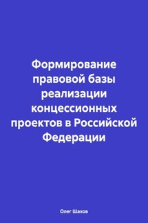 Формирование правовой базы реализации концессионных проектов в Российской Федерации - Олег Шахов
