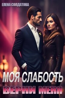 Моя слабость. Верни меня - Елена Солдатова