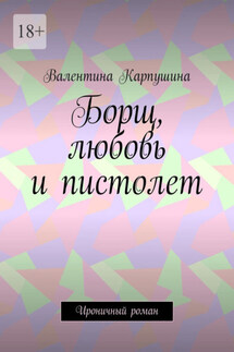 Борщ, любовь и пистолет. Ироничный роман - Валентина Карпушина