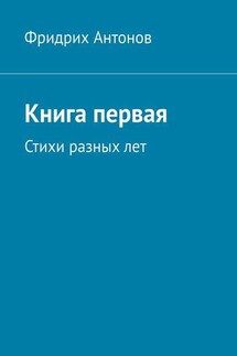 Книга первая. Стихи разных лет - Фридрих Антонов