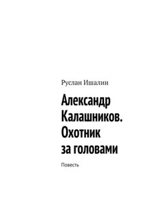Александр Калашников. Охотник за головами. Повесть - Руслан Ишалин