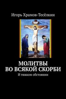 Молитвы во всякой скорби. И тяжком обстоянии - Игорь Храмов-Тесёлкин