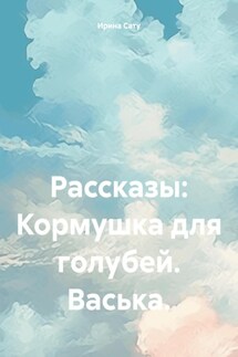 Рассказы: Кормушка для голубей. Васька. - Ирина Сату