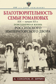 Благотворительность семьи Романовых. XIX – начало XX в. Повседневная жизнь Российского императорского двора - Игорь Викторович Зимин, Александр Ростиславович Соколов