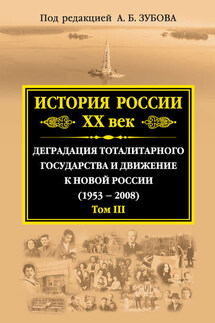 История России. XX век. Деградация тоталитарного государства и движение к новой России (1953—2008). Том III - Коллектив авторов