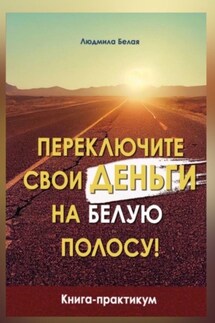 Переключите свои деньги на белую полосу! Книга-практикум - Людмила Белая