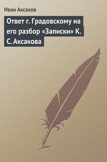 Ответ г. Градовскому на его разбор «Записки» К. С. Аксакова - Иван Аксаков