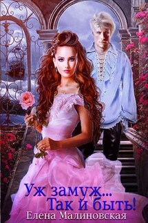 Уж замуж... Так и быть! - Елена Малиновская