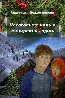 Новогодняя ночь в сибирской глуши - Анастасия Подлесникова