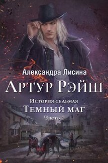Артур Рэйш. История седьмая. Часть 1. Темный маг - Александра Лисина