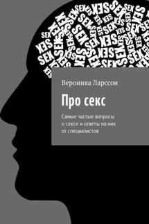 Про секс. Самые частые вопросы о сексе и ответы на них от специалистов - Вероника Ларссон