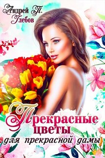 Прекрасные цветы для прекрасной дамы - Андрей Глебов