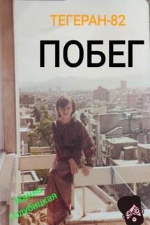 Тегеран-82. Побег - Жанна Голубицкая