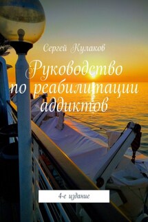 Руководство по реабилитации аддиктов. 4-е издание - Сергей Кулаков