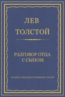 Полное собрание сочинений. Том 37. Произведения 1906–1910 гг. Разговор отца с сыном - Лев Толстой