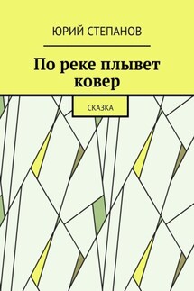 По реке плывет ковер. Сказка - Юрий Степанов